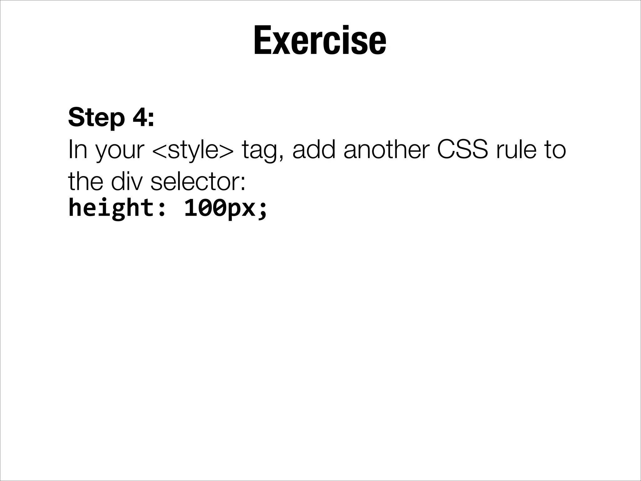 Exercise Step 4: In your <style> tag, add another CSS rule to the div selector: height:  100px; 