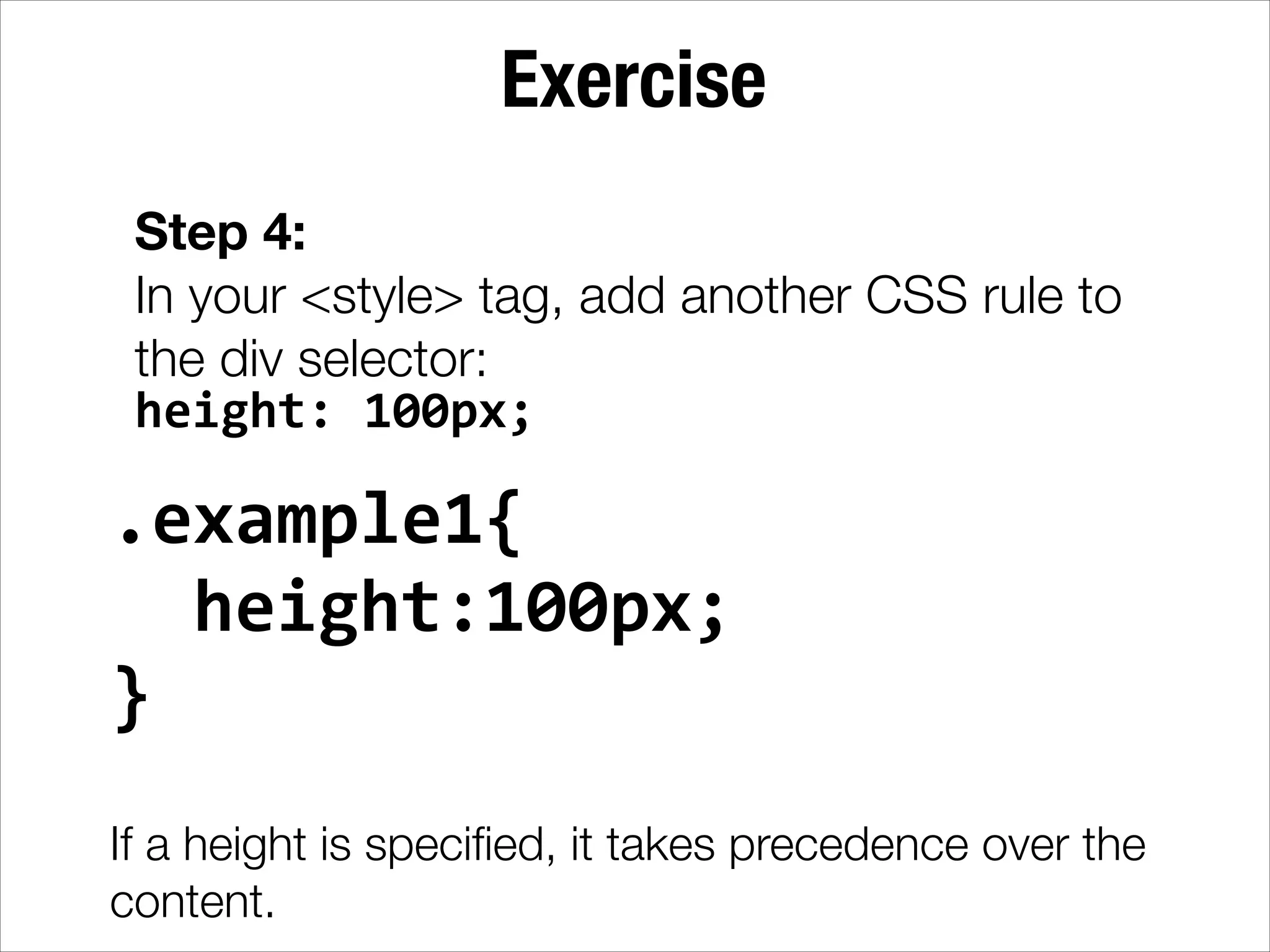Exercise Step 4: In your <style> tag, add another CSS rule to the div selector: height:  100px; .example1{      height:100px;   }   ! If a height is speciﬁed, it takes precedence over the content. 
