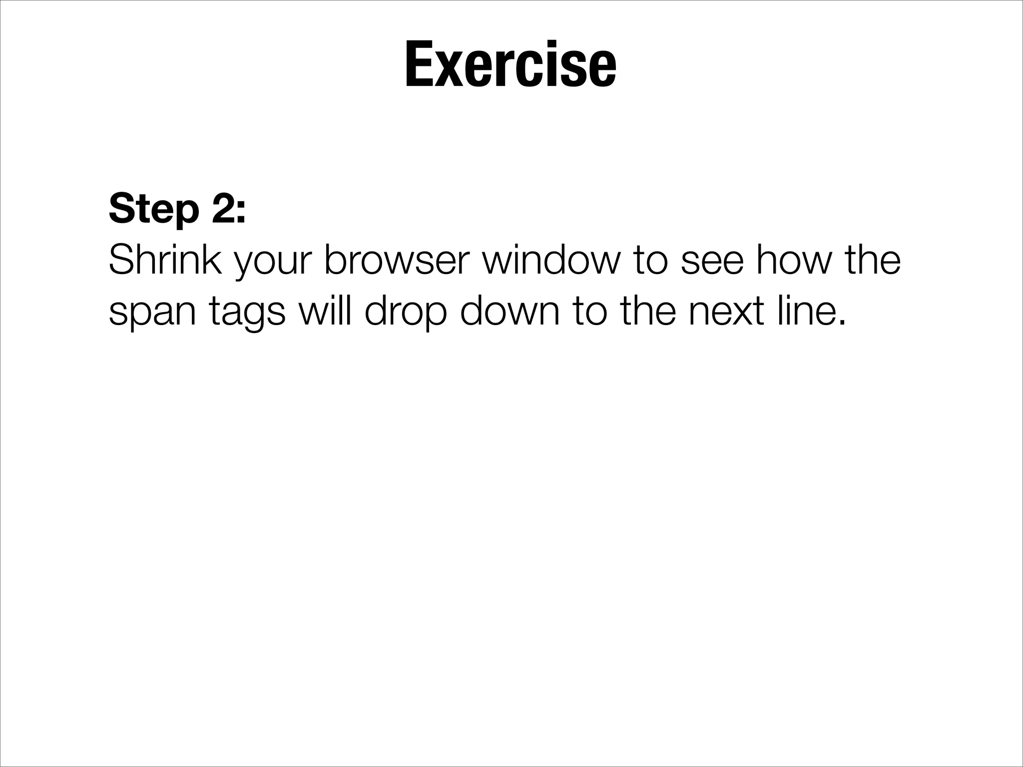 Exercise Step 2: Shrink your browser window to see how the span tags will drop down to the next line. 