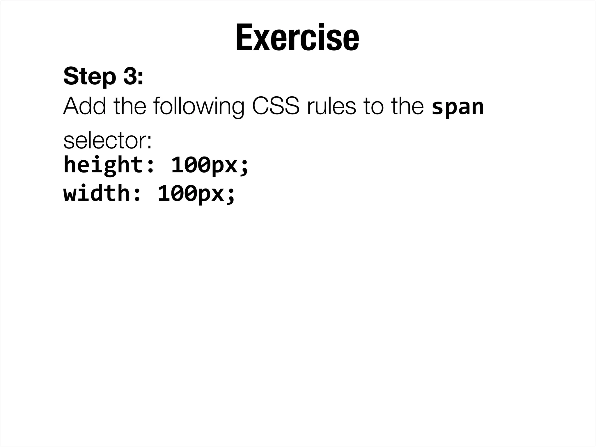 Exercise Step 3: Add the following CSS rules to the span selector: height:  100px;   width:  100px; 