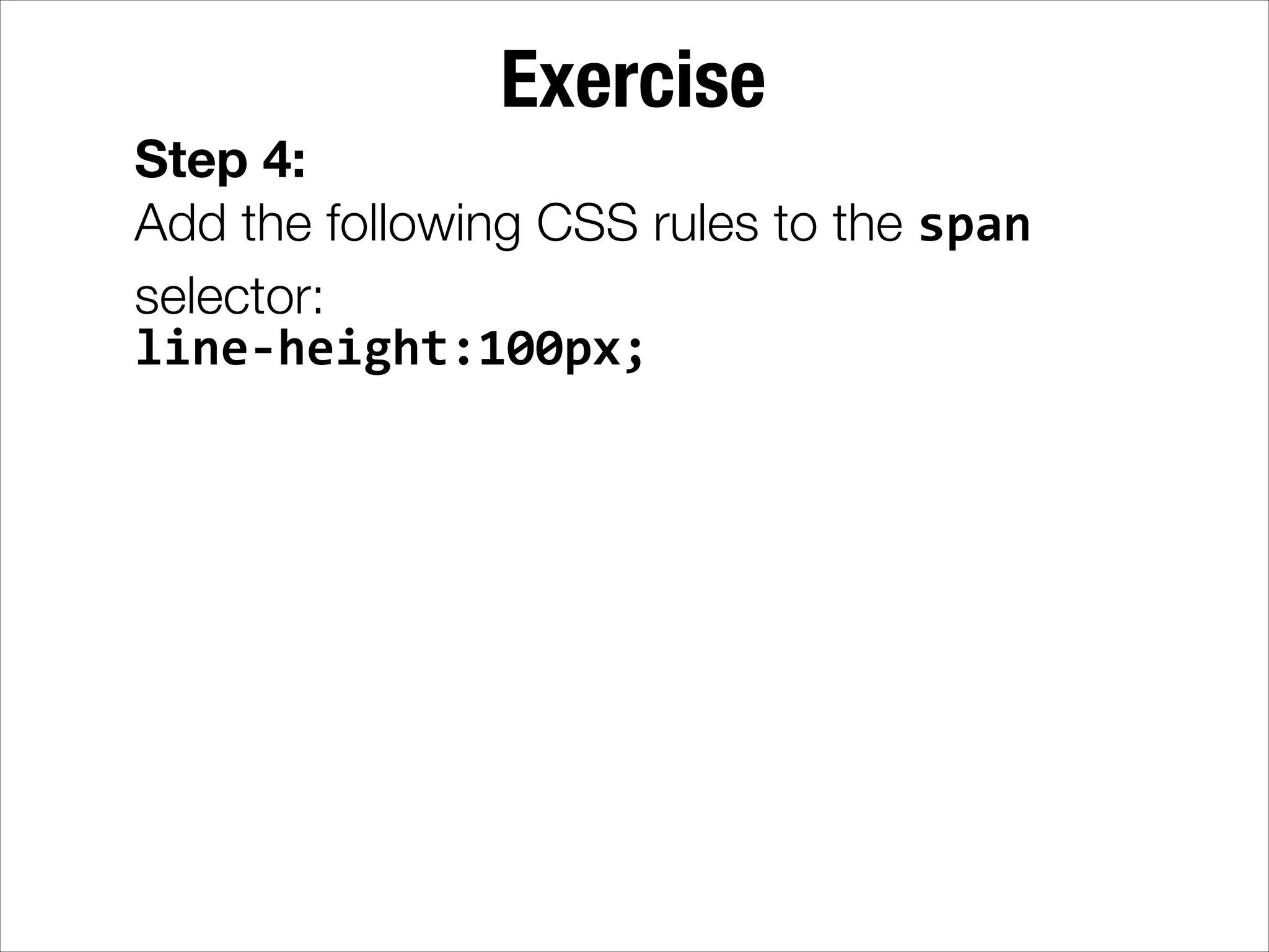 Exercise Step 4: Add the following CSS rules to the span selector: line-­‐height:100px; 