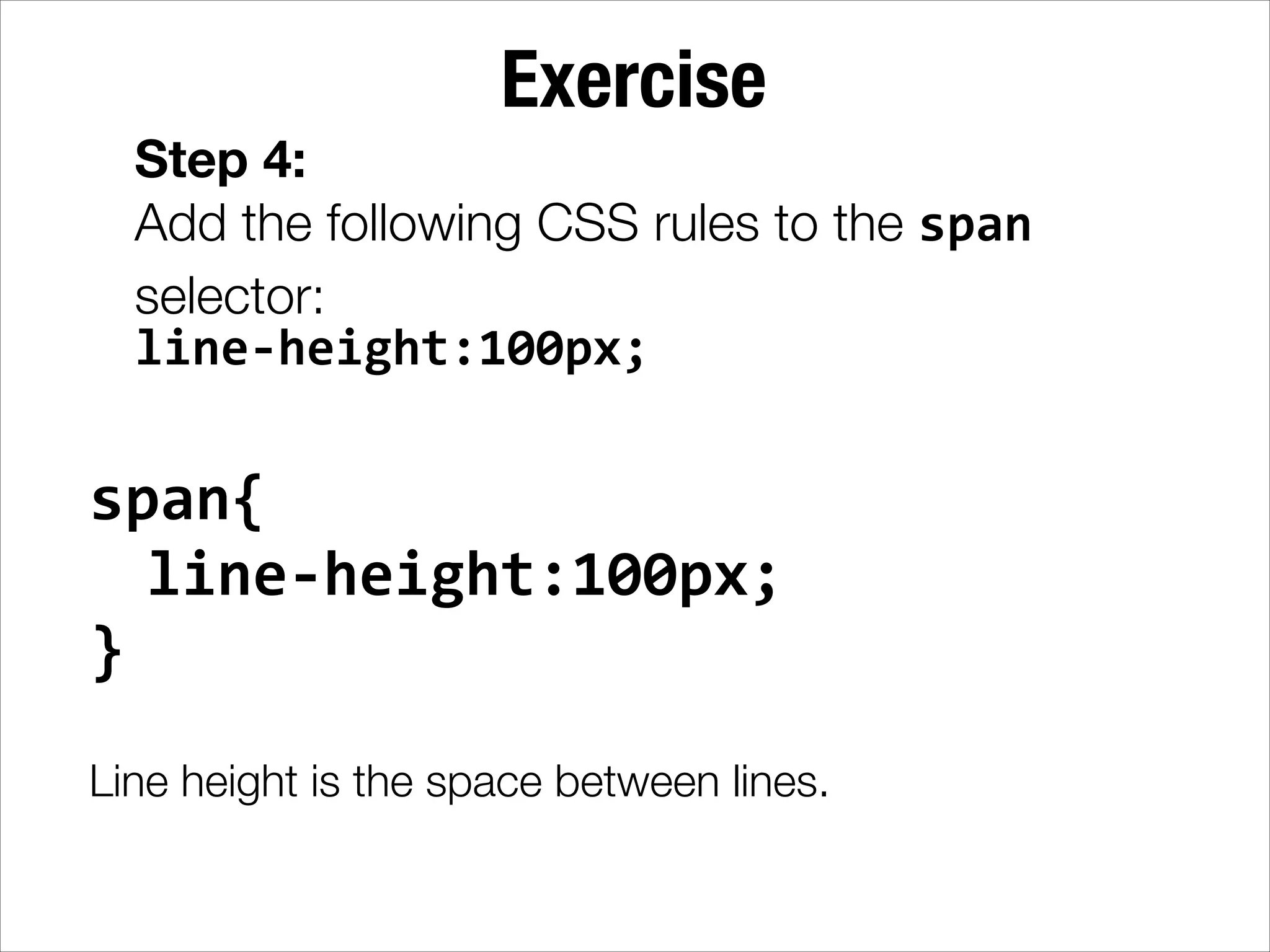 Exercise Step 4: Add the following CSS rules to the span selector: line-­‐height:100px; span{     line-­‐height:100px;   }   ! Line height is the space between lines. 