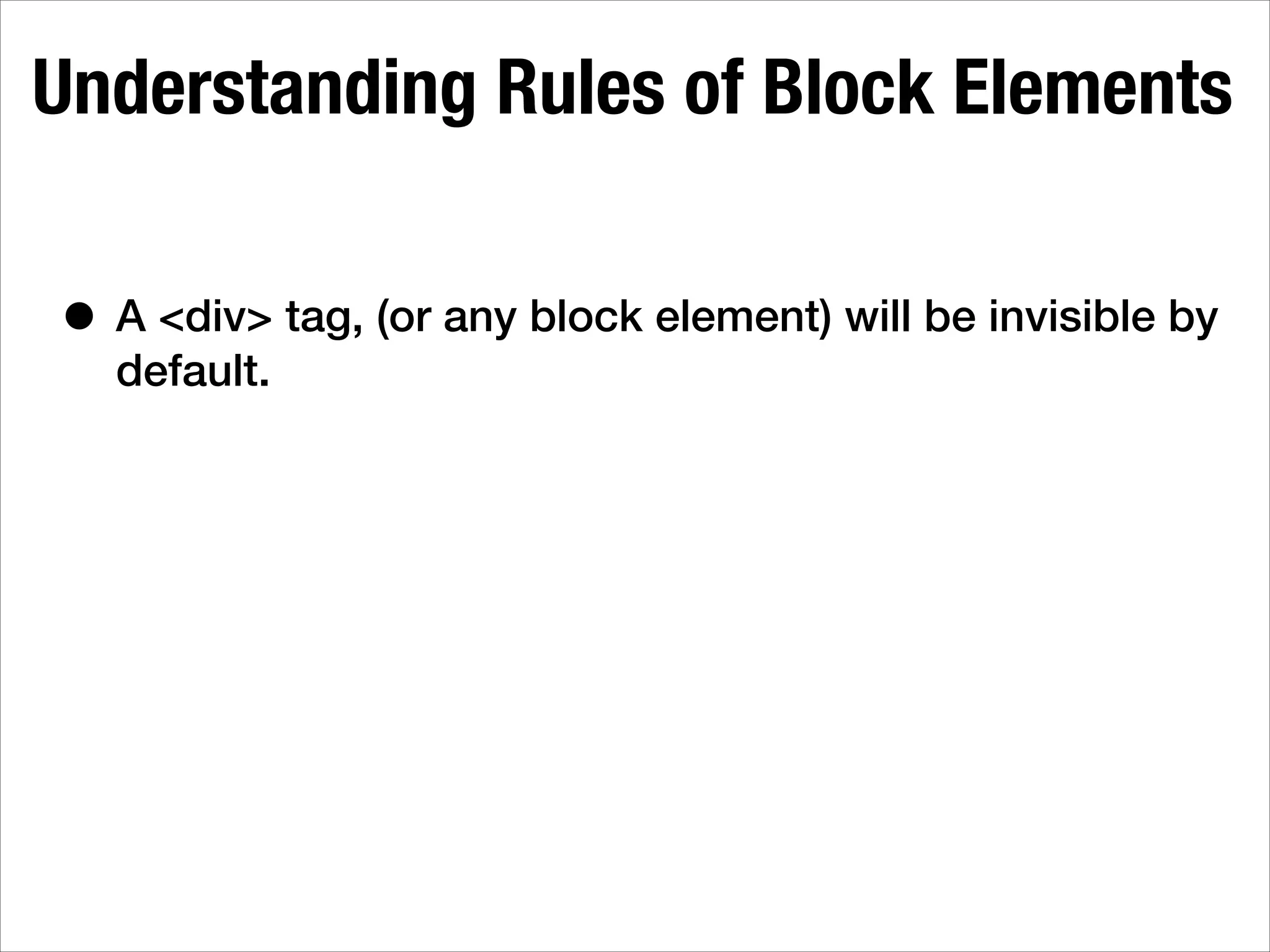 Understanding Rules of Block Elements • A <div> tag, (or any block element) will be invisible by default. 