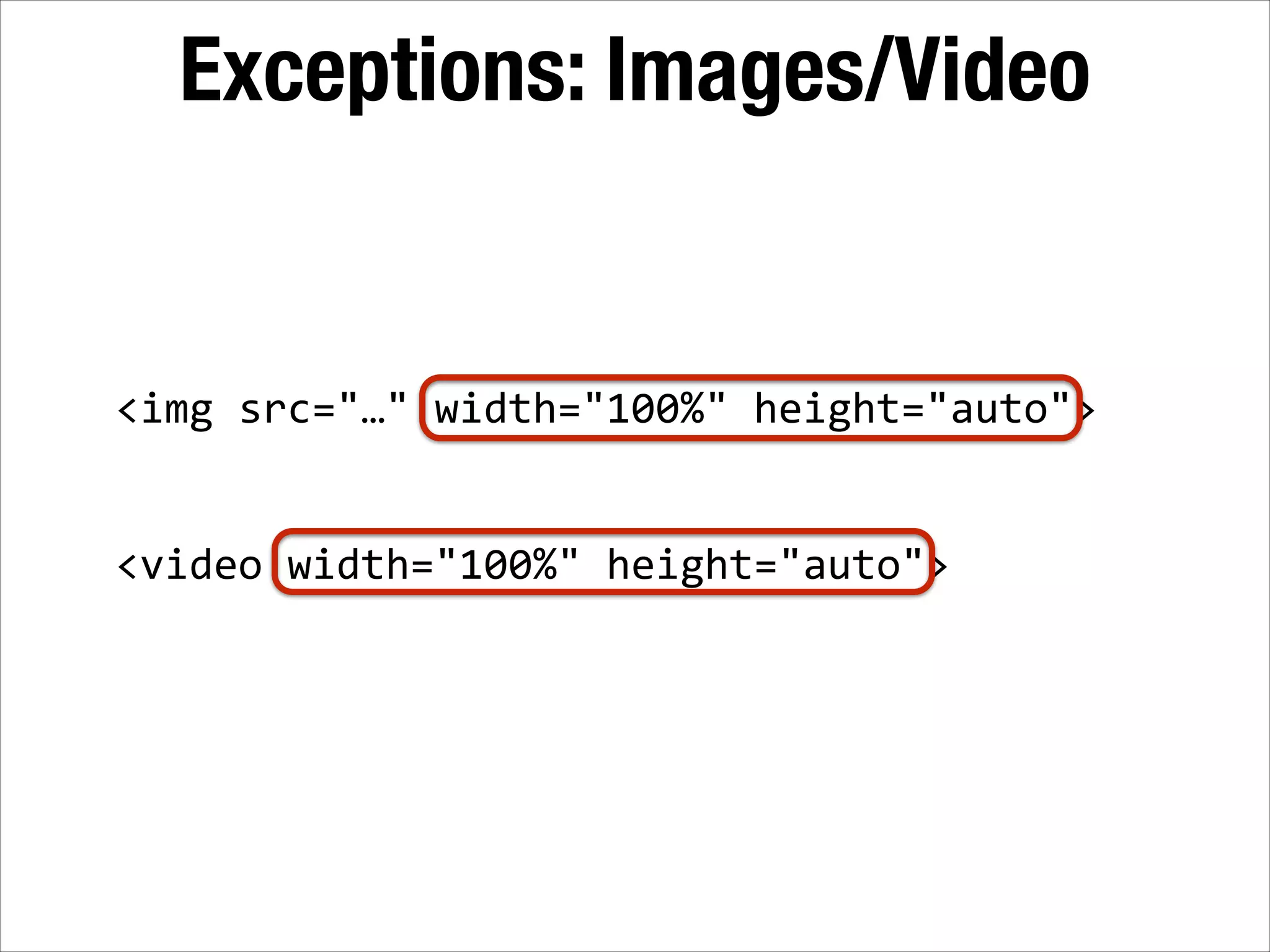Exceptions: Images/Video <img  src="…"  width="100%"  height="auto">   ! ! <video  width="100%"  height="auto"> 