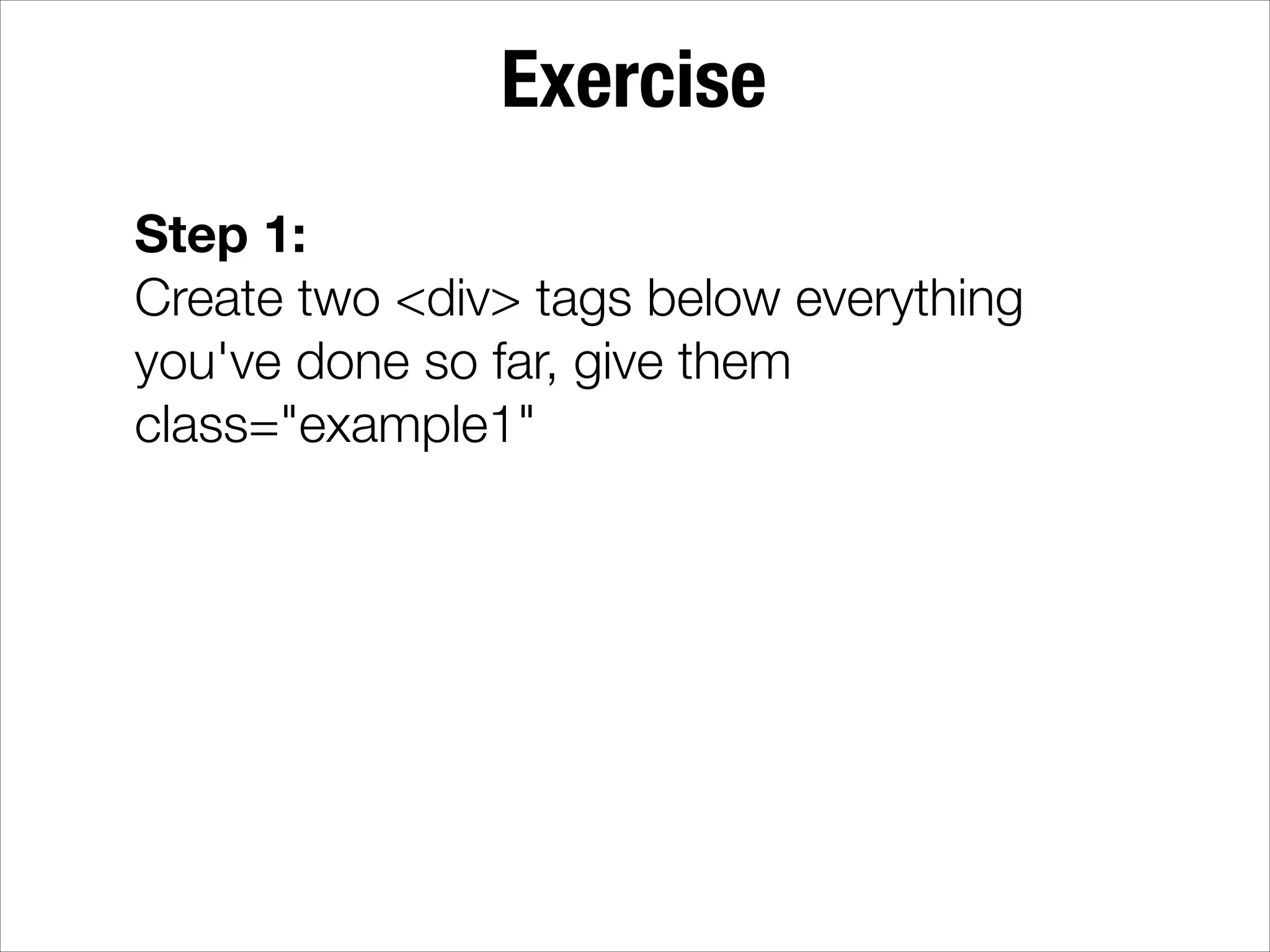 Exercise Step 1: Create two <div> tags below everything you've done so far, give them class="example1" 
