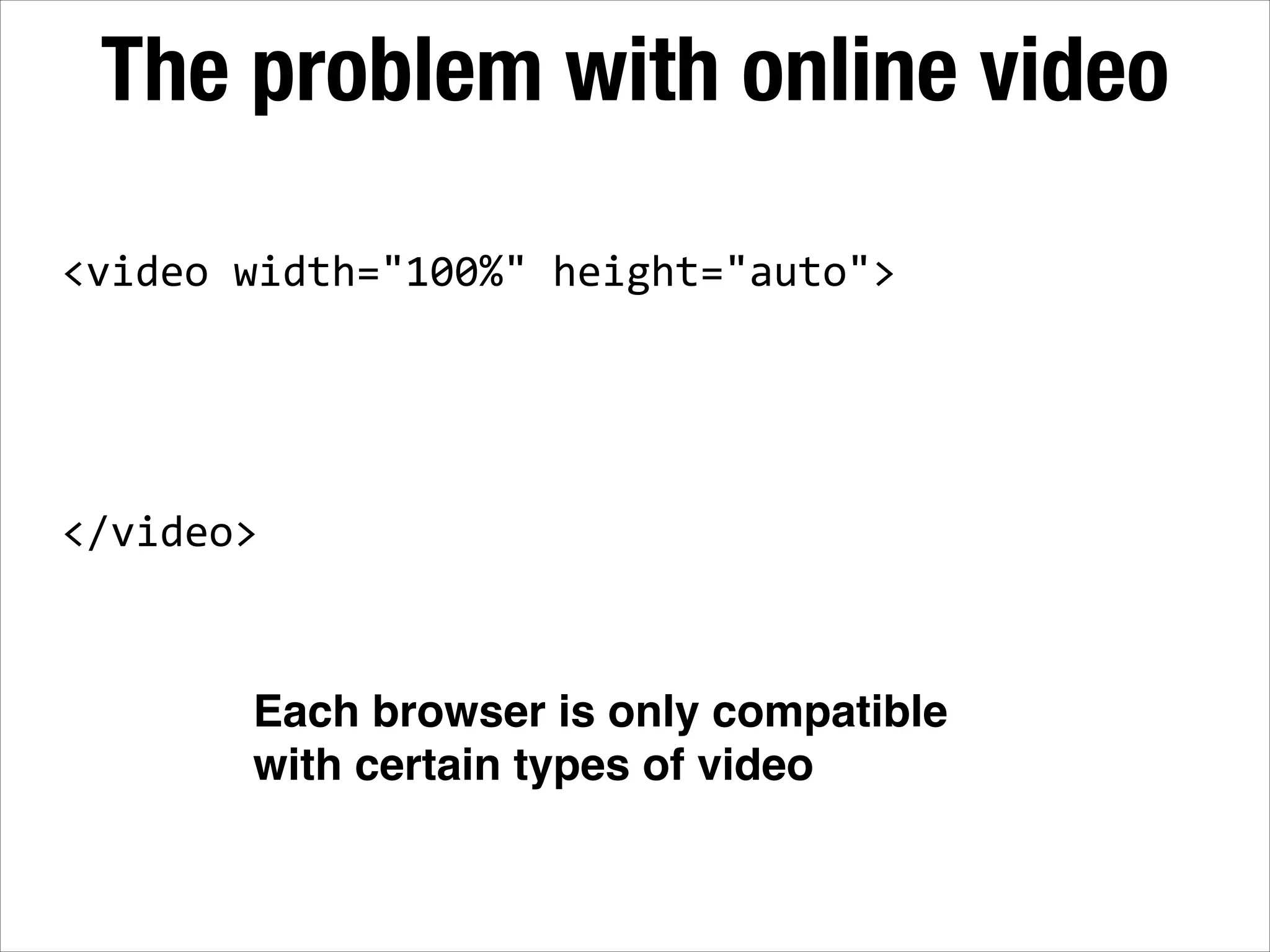 The problem with online video <video  width="100%"  height="auto">   ! ! ! ! </video> Each browser is only compatible with certain types of video 