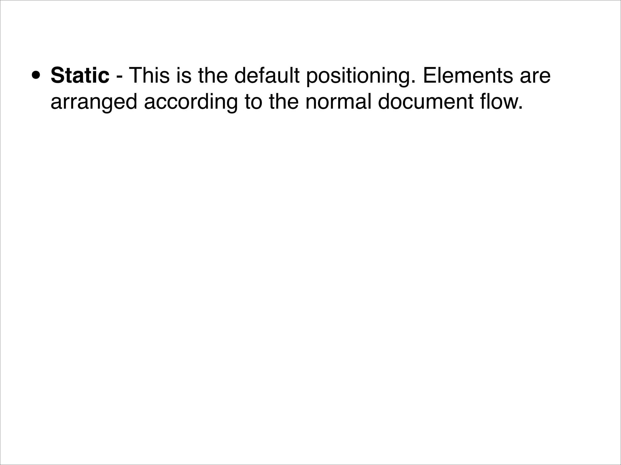 • Static - This is the default positioning. Elements are arranged according to the normal document ﬂow. 