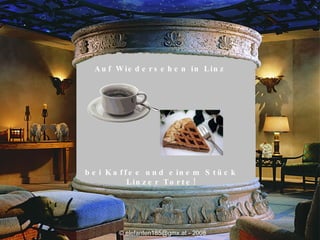 Auf Wiedersehen in Linz bei Kaffee und einem Stück Linzer Torte! ©  elefanten185@gmx.at - 2008 