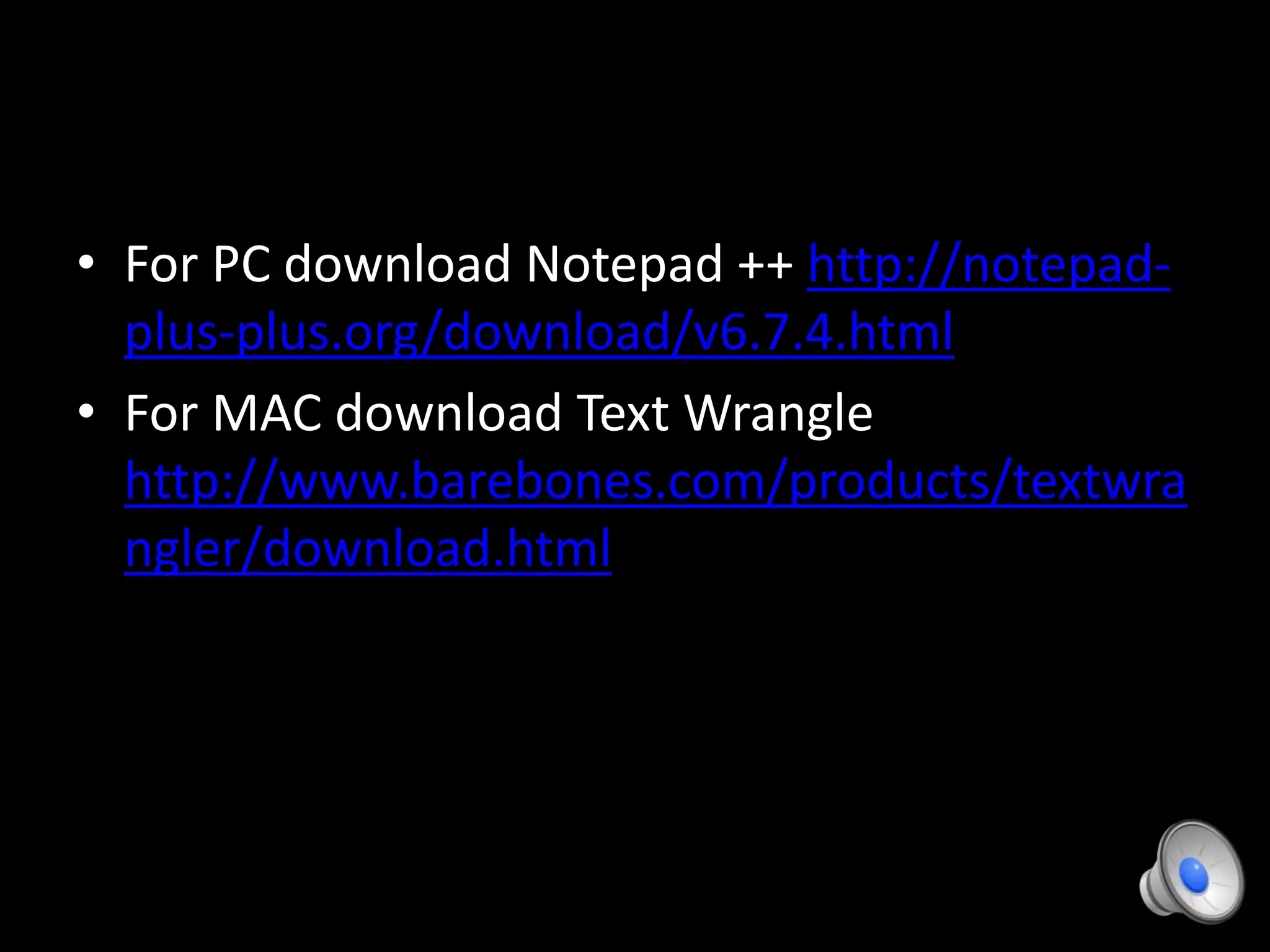 • For PC download Notepad ++ http://notepad-
plus-plus.org/download/v6.7.4.html
• For MAC download Text Wrangle
http://www.barebones.com/products/textwra
ngler/download.html
 