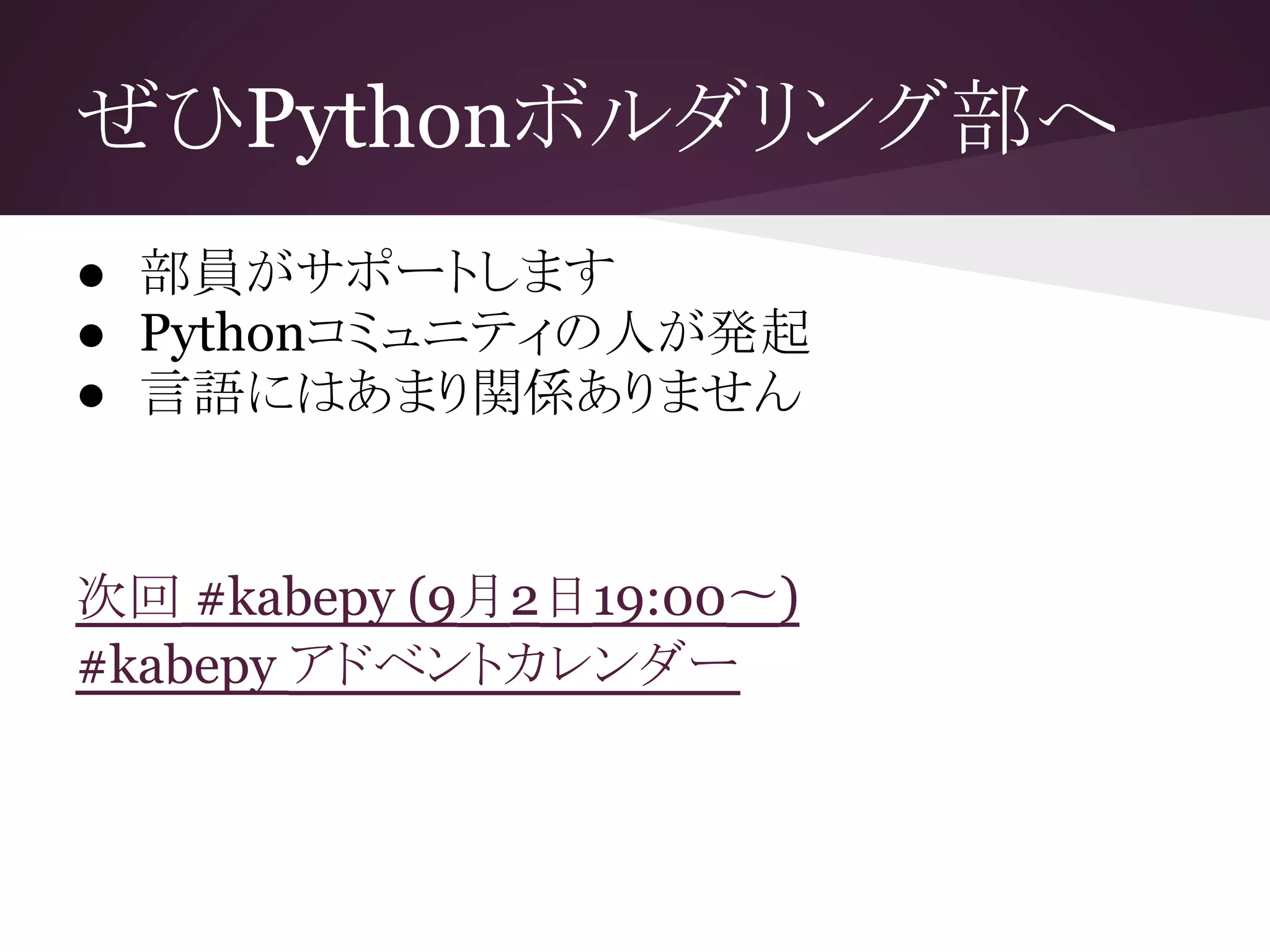 ぜひPythonボルダリング部へ
● 部員がサポートします
● Pythonコミュニティの人が発起
● 言語にはあまり関係ありません
次回 #kabepy (9月2日19:00〜)
#kabepy アドベントカレンダー
 