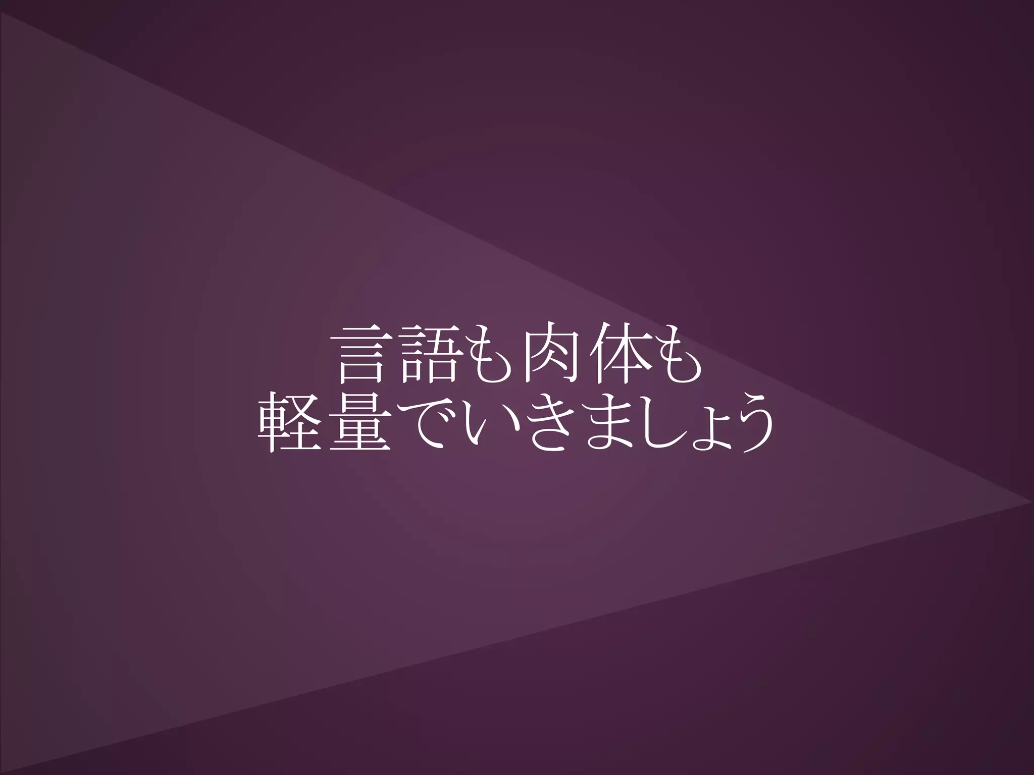 言語も肉体も
軽量でいきましょう
 