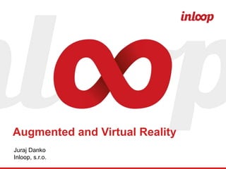 Juraj Danko
Inloop, s.r.o.
Augmented and Virtual Reality
 