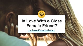 In Love With a Close
Female Friend?
by Lovelifesolved.com
 