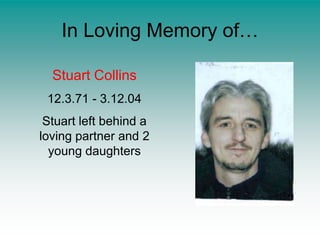 In Loving Memory of…Stuart Collins12.3.71 - 3.12.04Stuart left behind a loving partner and 2 young daughters