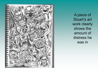 A piece of Stuart’s art work clearly shows the amount of distress he was in