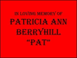 In Loving memory of
Patricia Ann
 Berryhill
   “Pat”
 