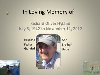 In Loving Memory of
       Richard Oliver Hyland
July 6, 1942 to November 11, 2012

  Husband             Son
  Father              Brother
  Grandad             Uncle
 