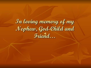 In loving memory of my Nephew, God-Child and Friend… 