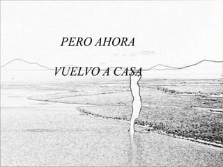 PERO AHORA

VUELVO A CASA
 