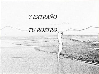 Y EXTRAÑO

TU ROSTRO
 