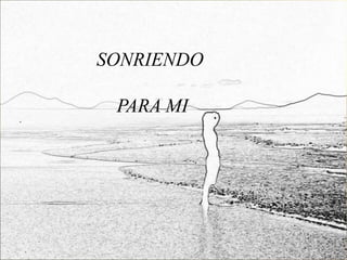 SONRIENDO

 PARA MI
 