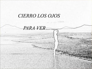 CIERRO LOS OJOS

 PARA VER……
 