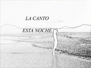 LA CANTO

ESTA NOCHE
 