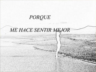 PORQUE

ME HACE SENTIR MEJOR
 