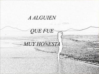 A ALGUIEN

  QUE FUE

MUY HONESTA
 