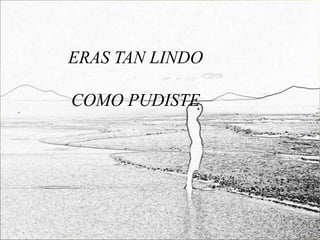 ERAS TAN LINDO

COMO PUDISTE
 