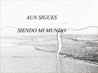 AUN SIGUES

SIENDO MI MUNDO
 
