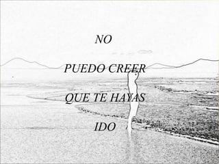 NO

PUEDO CREER

QUE TE HAYAS

    IDO
 