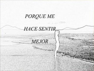 PORQUE ME

HACE SENTIR

  MEJOR
 