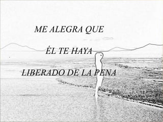 ME ALEGRA QUE

    ÉL TE HAYA

LIBERADO DE LA PENA
 