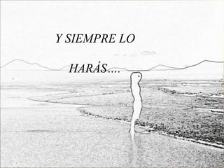 Y SIEMPRE LO

  HARÁS….
 