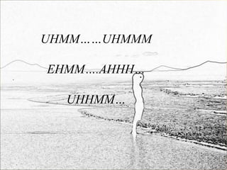 UHMM……UHMMM

EHMM….AHHH…

  UHHMM…
 