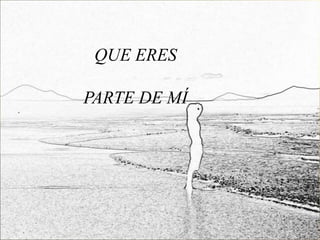 QUE ERES

PARTE DE MÍ
 