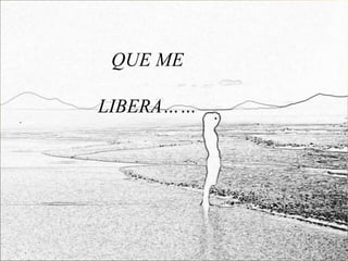 QUE ME

LIBERA……
 