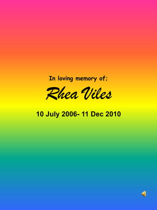 In loving memory of;Rhea Viles 10 July 2006- 11 Dec 2010 