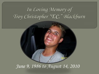 In Loving Memory of Troy Christopher “T.C.” BlackburnJune 9, 1986 to August 14, 2010 