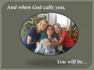 And when God calls you,   You will be…