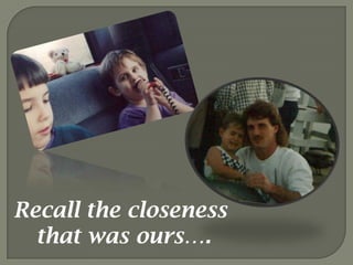 Recall the closeness that was ours….