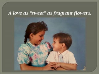 A love as “sweet” as fragrant flowers.