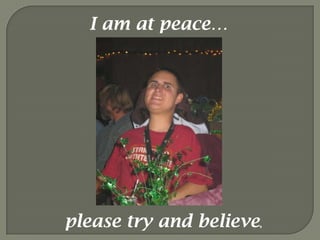 I am at peace…please try and believe,