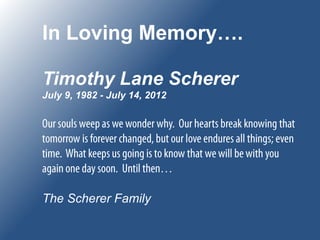 In Loving Memory….

Timothy Lane Scherer
July 9, 1982 - July 14, 2012




The Scherer Family
 