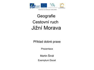 Geografie
Cestovní ruch
Jižní Morava
Příklad dobré praxe
Prezentace
Martin Šinál
Exemplum Docet
 