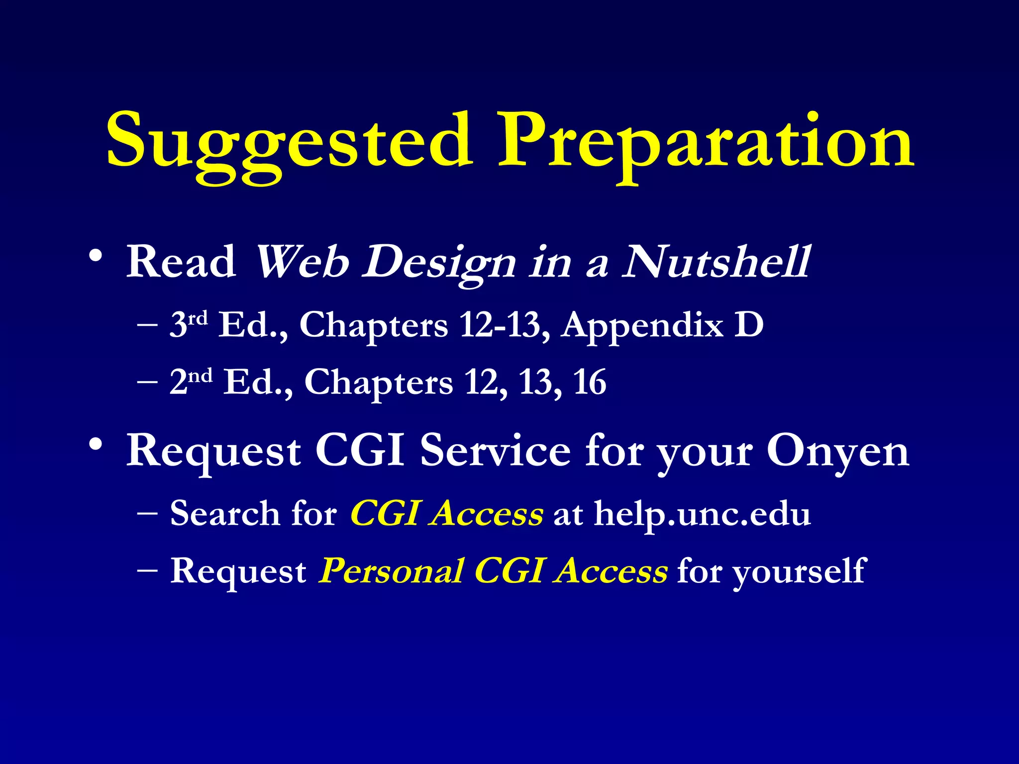 Suggested Preparation Read  Web Design in a Nutshell 3 rd  Ed., Chapters 12-13, Appendix D 2 nd  Ed., Chapters 12, 13, 16 Request CGI Service for your Onyen Search for  CGI Access  at help.unc.edu Request  Personal CGI Access   for yourself 