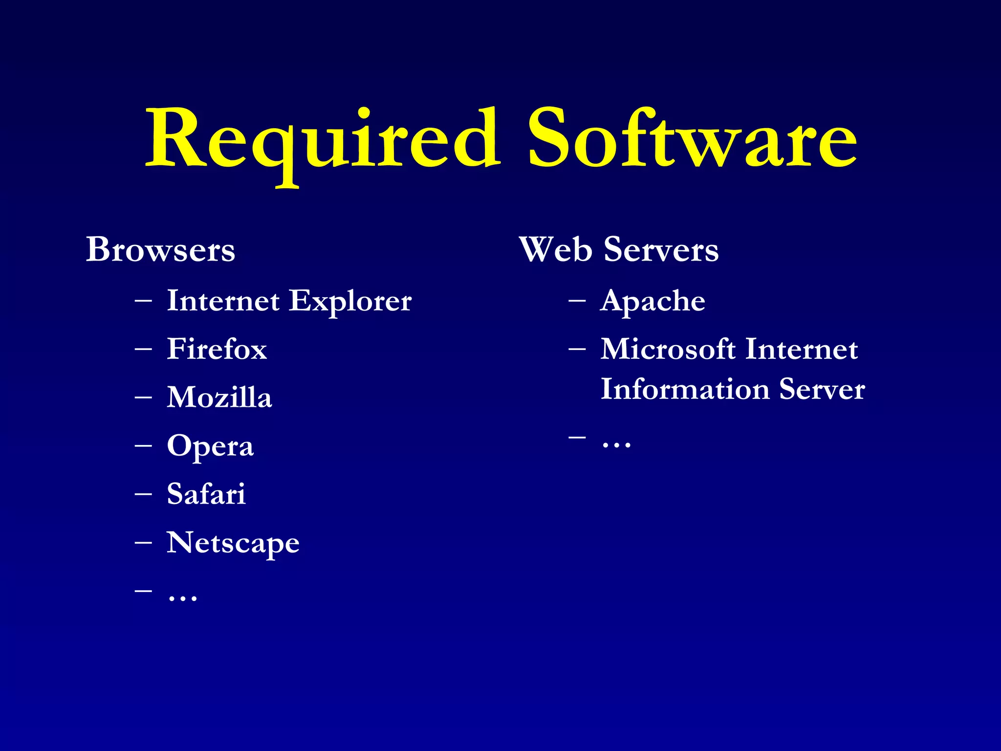 Required Software Browsers Internet Explorer Firefox Mozilla Opera Safari Netscape … Web Servers Apache Microsoft Internet Information Server … 