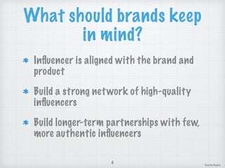 What should brands keep
in mind?
Inﬂuencer is aligned with the brand and
product
Build a strong network of high-quality
inﬂuencers
Build longer-term partnerships with few,
more authentic inﬂuencers
6
Kavita Gupta
 