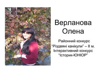 Верланова 
Олена 
Районний конкурс 
“Різдвяні канікули” – ІІ м. 
Інтерактивний конкурс 
“Історик-ЮНІОР” 
 